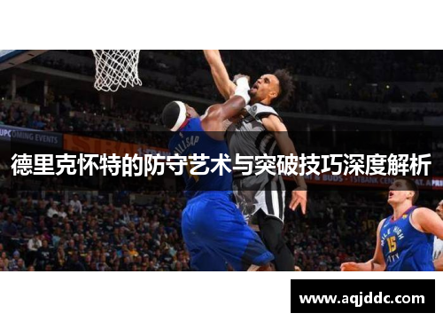 德里克怀特的防守艺术与突破技巧深度解析