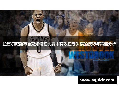 拉塞尔威斯布鲁克如何在比赛中有效控制失误的技巧与策略分析