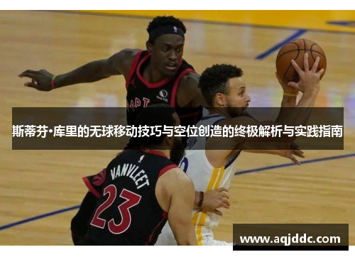 斯蒂芬·库里的无球移动技巧与空位创造的终极解析与实践指南
