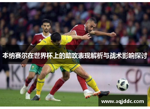 本纳赛尔在世界杯上的助攻表现解析与战术影响探讨