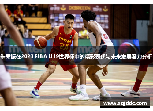 朱荣振在2023 FIBA U19世界杯中的精彩表现与未来发展潜力分析