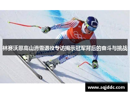 林赛沃恩高山滑雪退役专访揭示冠军背后的奋斗与挑战
