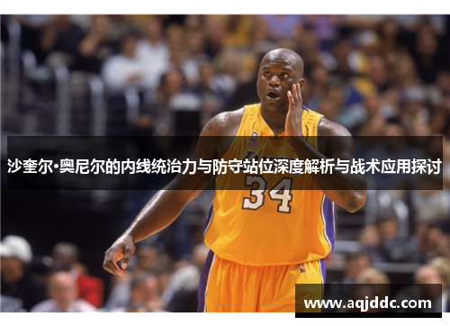 沙奎尔·奥尼尔的内线统治力与防守站位深度解析与战术应用探讨