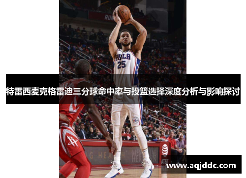 特雷西麦克格雷迪三分球命中率与投篮选择深度分析与影响探讨