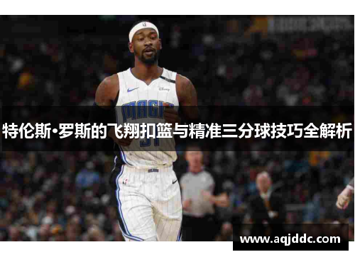 特伦斯·罗斯的飞翔扣篮与精准三分球技巧全解析