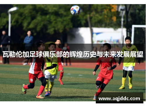 瓦勒伦加足球俱乐部的辉煌历史与未来发展展望