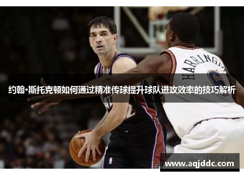 约翰·斯托克顿如何通过精准传球提升球队进攻效率的技巧解析