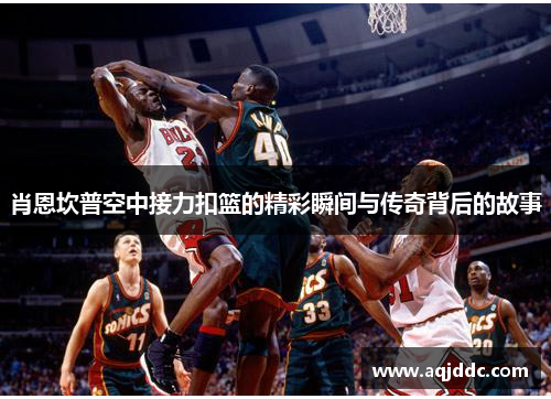 肖恩坎普空中接力扣篮的精彩瞬间与传奇背后的故事