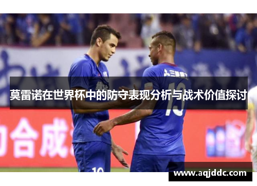 莫雷诺在世界杯中的防守表现分析与战术价值探讨