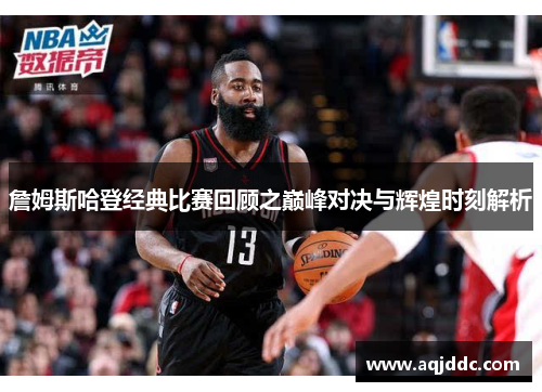 詹姆斯哈登经典比赛回顾之巅峰对决与辉煌时刻解析