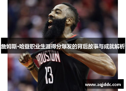 詹姆斯·哈登职业生涯得分爆发的背后故事与成就解析