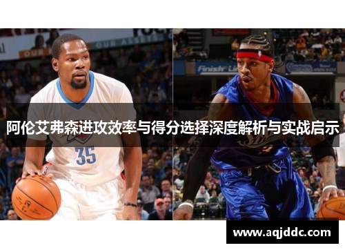 阿伦艾弗森进攻效率与得分选择深度解析与实战启示