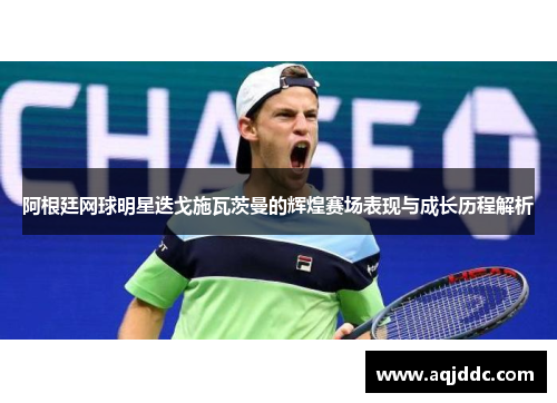 阿根廷网球明星迭戈施瓦茨曼的辉煌赛场表现与成长历程解析