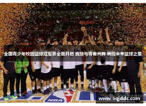 全国青少年校园篮球冠军赛全面开启 竞技与青春共舞 展现未来篮球之星