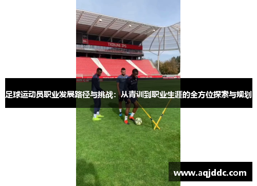 足球运动员职业发展路径与挑战：从青训到职业生涯的全方位探索与规划