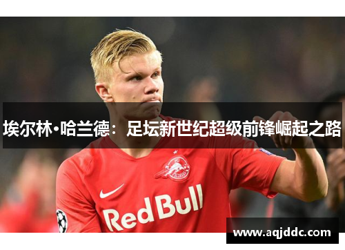 埃尔林·哈兰德：足坛新世纪超级前锋崛起之路