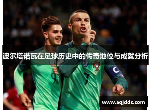 波尔塔诺瓦在足球历史中的传奇地位与成就分析