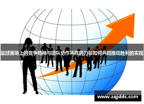 篮球赛场上的竞争精神与团队协作共赢的力量如何共同推动胜利的实现