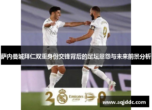 萨内曼城拜仁双重身份交锋背后的足坛恩怨与未来前景分析