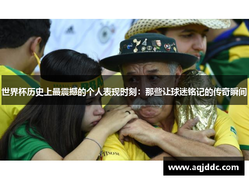 世界杯历史上最震撼的个人表现时刻：那些让球迷铭记的传奇瞬间