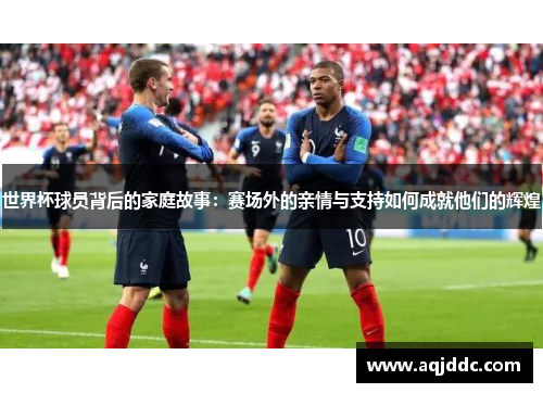 世界杯球员背后的家庭故事：赛场外的亲情与支持如何成就他们的辉煌
