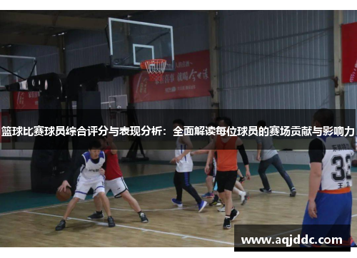 篮球比赛球员综合评分与表现分析：全面解读每位球员的赛场贡献与影响力