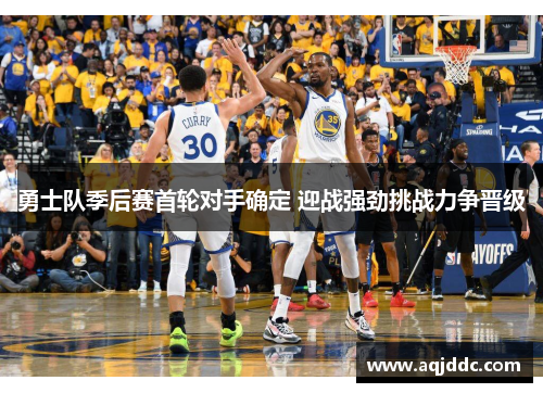 勇士队季后赛首轮对手确定 迎战强劲挑战力争晋级