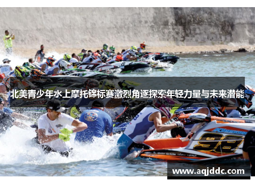 北美青少年水上摩托锦标赛激烈角逐探索年轻力量与未来潜能
