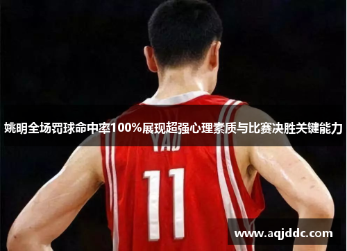 姚明全场罚球命中率100%展现超强心理素质与比赛决胜关键能力