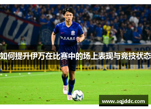 如何提升伊万在比赛中的场上表现与竞技状态