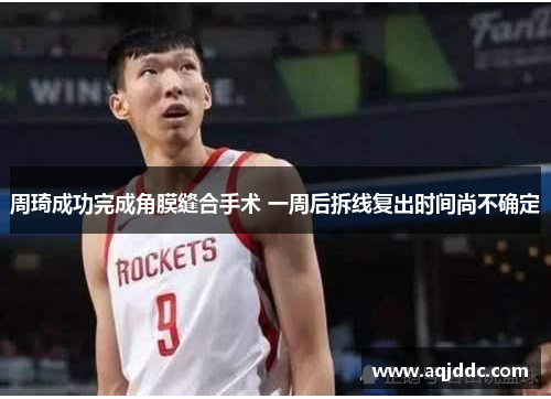 周琦成功完成角膜缝合手术 一周后拆线复出时间尚不确定