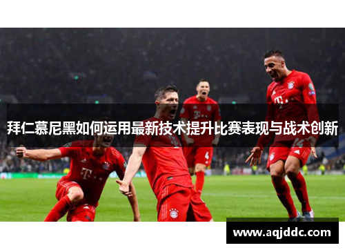 拜仁慕尼黑如何运用最新技术提升比赛表现与战术创新