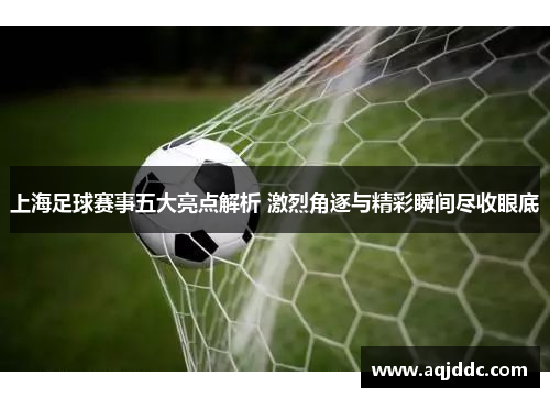 上海足球赛事五大亮点解析 激烈角逐与精彩瞬间尽收眼底