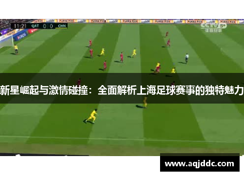 新星崛起与激情碰撞：全面解析上海足球赛事的独特魅力