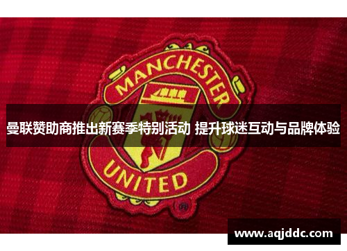 曼联赞助商推出新赛季特别活动 提升球迷互动与品牌体验