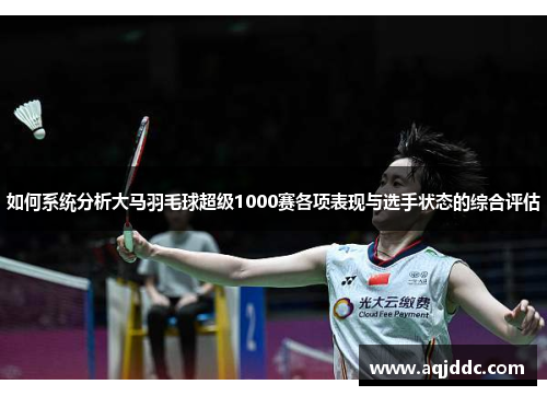 如何系统分析大马羽毛球超级1000赛各项表现与选手状态的综合评估