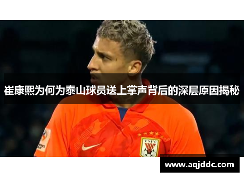 崔康熙为何为泰山球员送上掌声背后的深层原因揭秘