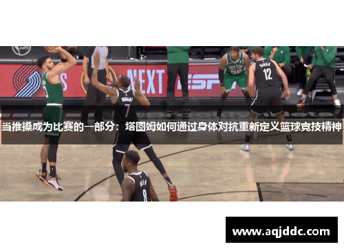 当推搡成为比赛的一部分：塔图姆如何通过身体对抗重新定义篮球竞技精神