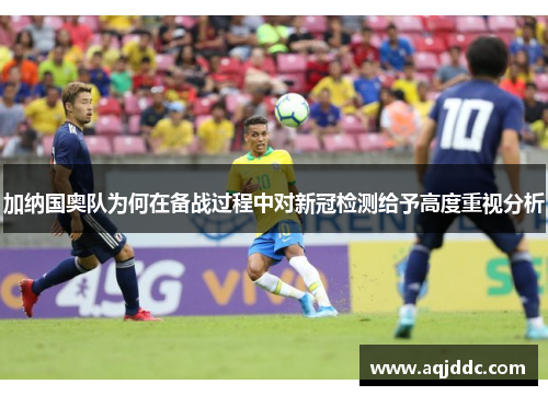 加纳国奥队为何在备战过程中对新冠检测给予高度重视分析