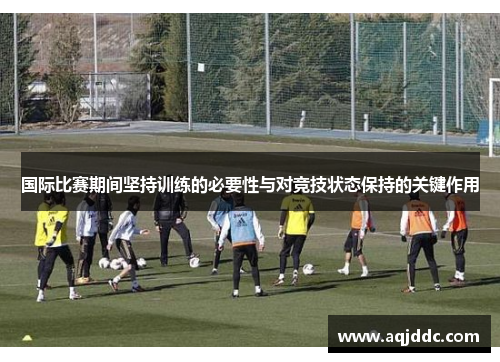 国际比赛期间坚持训练的必要性与对竞技状态保持的关键作用