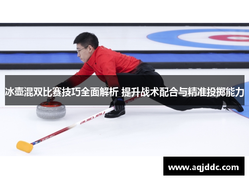 冰壶混双比赛技巧全面解析 提升战术配合与精准投掷能力
