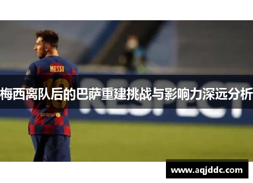 梅西离队后的巴萨重建挑战与影响力深远分析