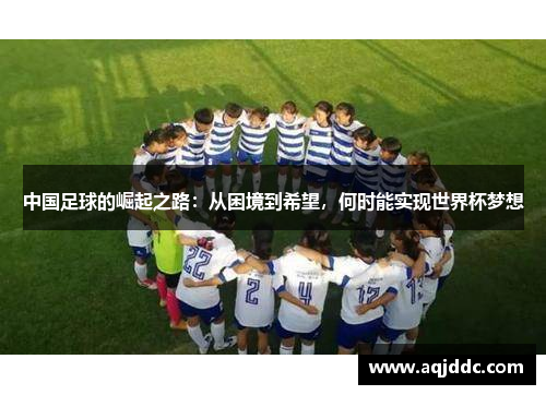中国足球的崛起之路：从困境到希望，何时能实现世界杯梦想
